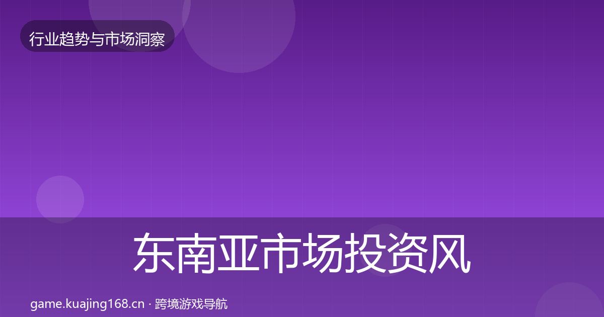 东南亚市场投资风向全攻略·第2399篇