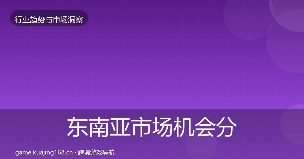 东南亚市场机会分析全攻略·第2419篇