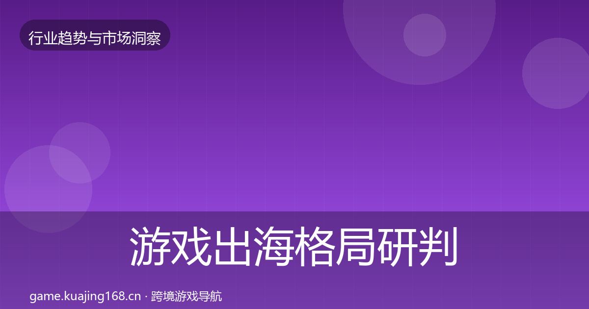 游戏出海格局研判全攻略·第2422篇