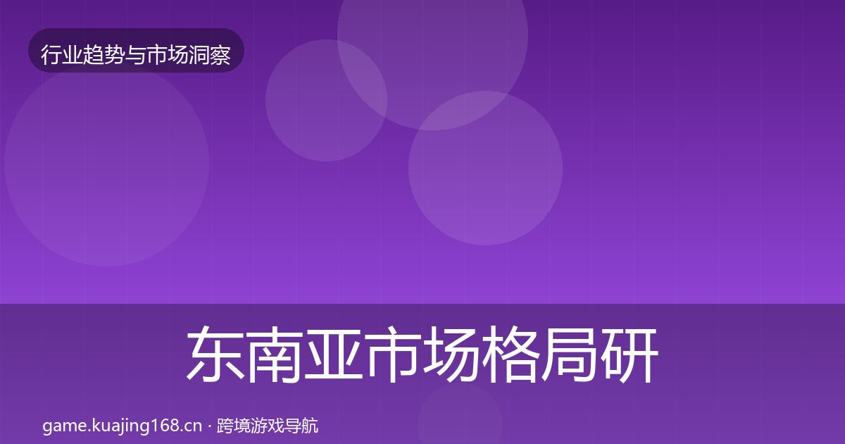 东南亚市场格局研判全攻略·第2424篇