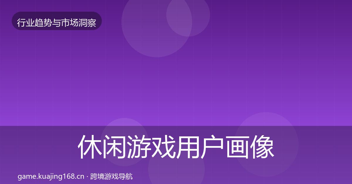 休闲游戏用户画像要点梳理·第2428篇