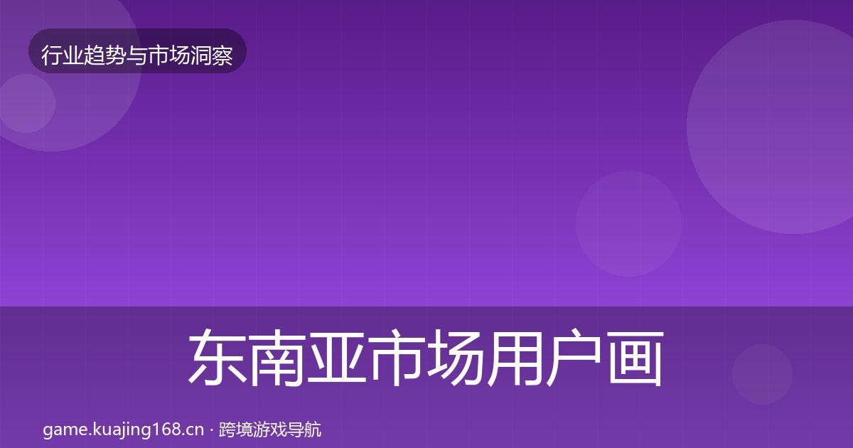 东南亚市场用户画像全攻略·第2429篇