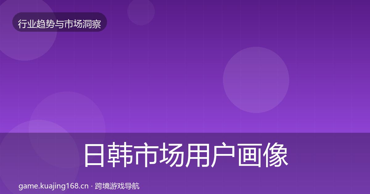 日韩市场用户画像要点梳理·第2429篇