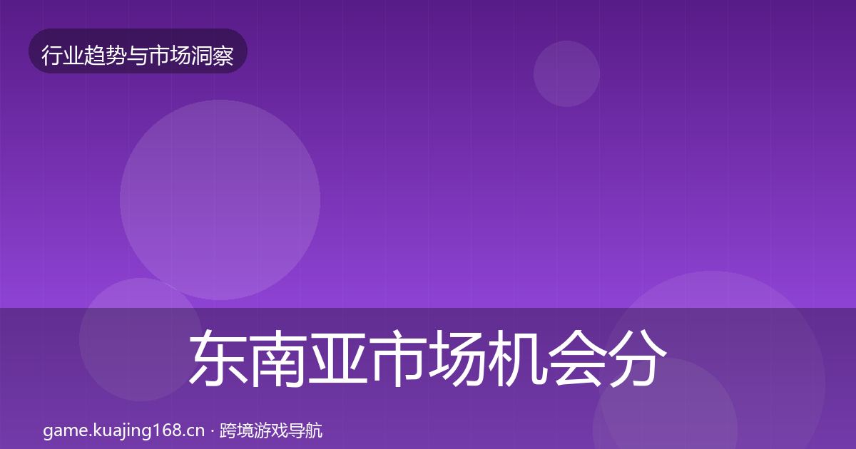 东南亚市场机会分析全攻略·第2459篇