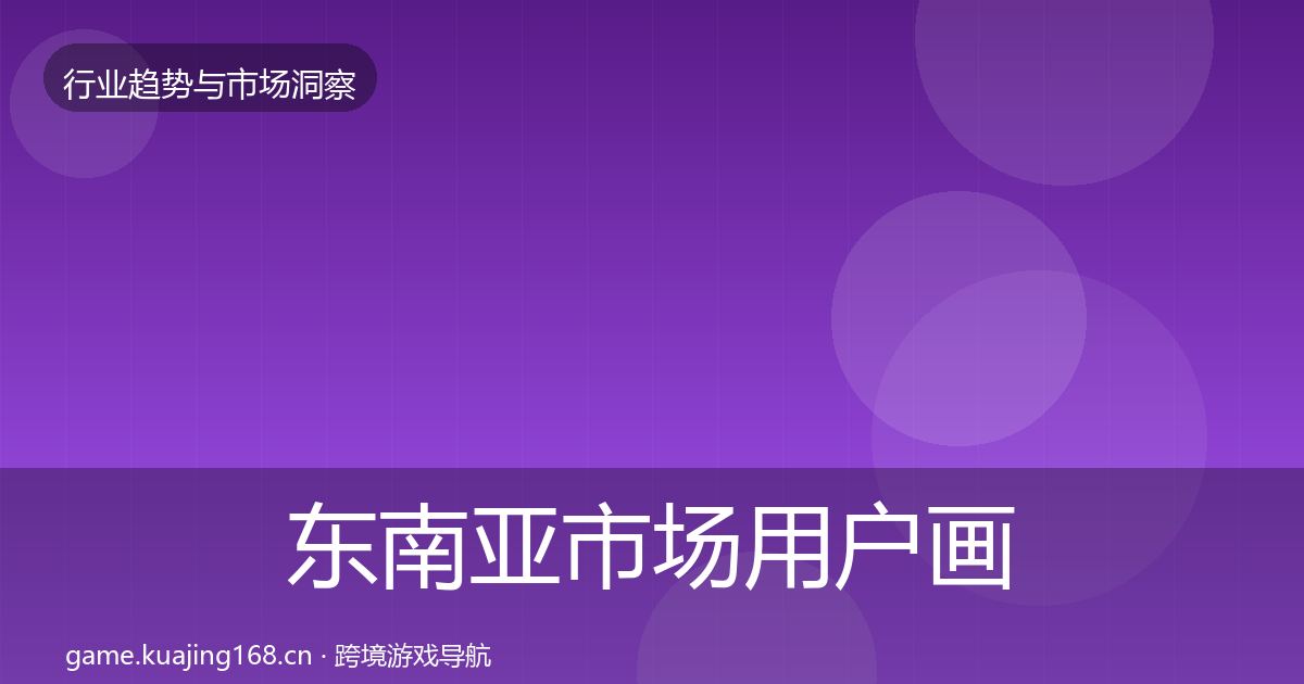 东南亚市场用户画像全攻略·第2469篇