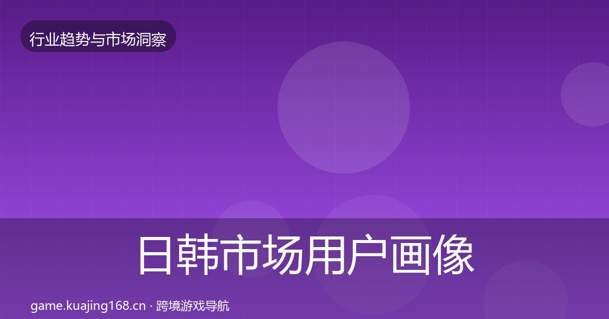 日韩市场用户画像要点梳理·第2469篇