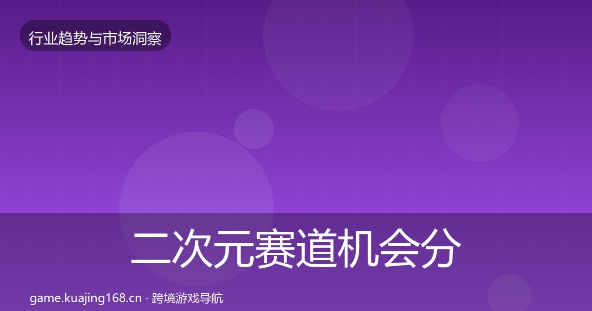 二次元赛道机会分析实践指南·第2497篇