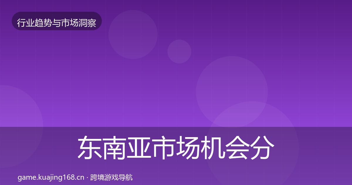 东南亚市场机会分析全攻略·第2499篇