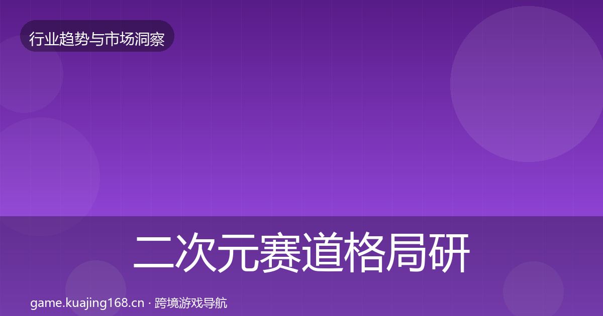 二次元赛道格局研判实践指南·第2502篇