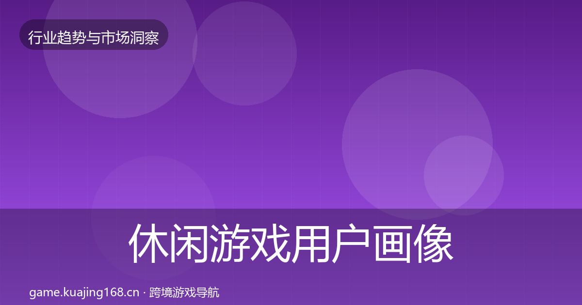 休闲游戏用户画像要点梳理·第2508篇