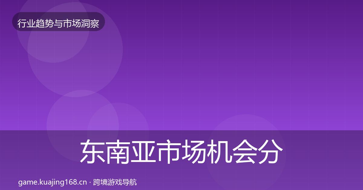 东南亚市场机会分析全攻略·第2539篇