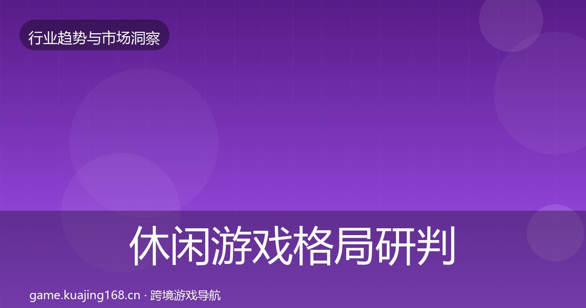 休闲游戏格局研判要点梳理·第2543篇