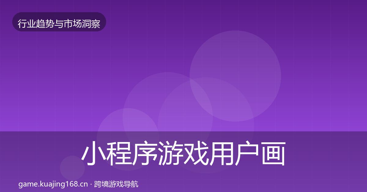 小程序游戏用户画像要点梳理·第2547篇