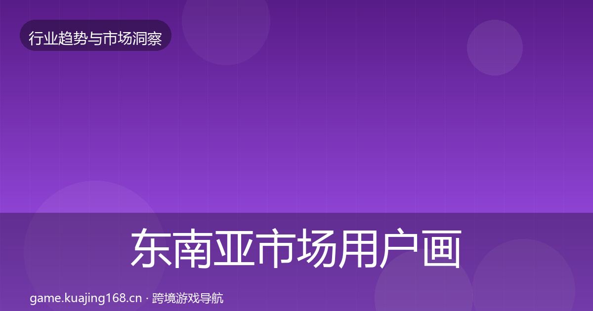 东南亚市场用户画像全攻略·第2549篇