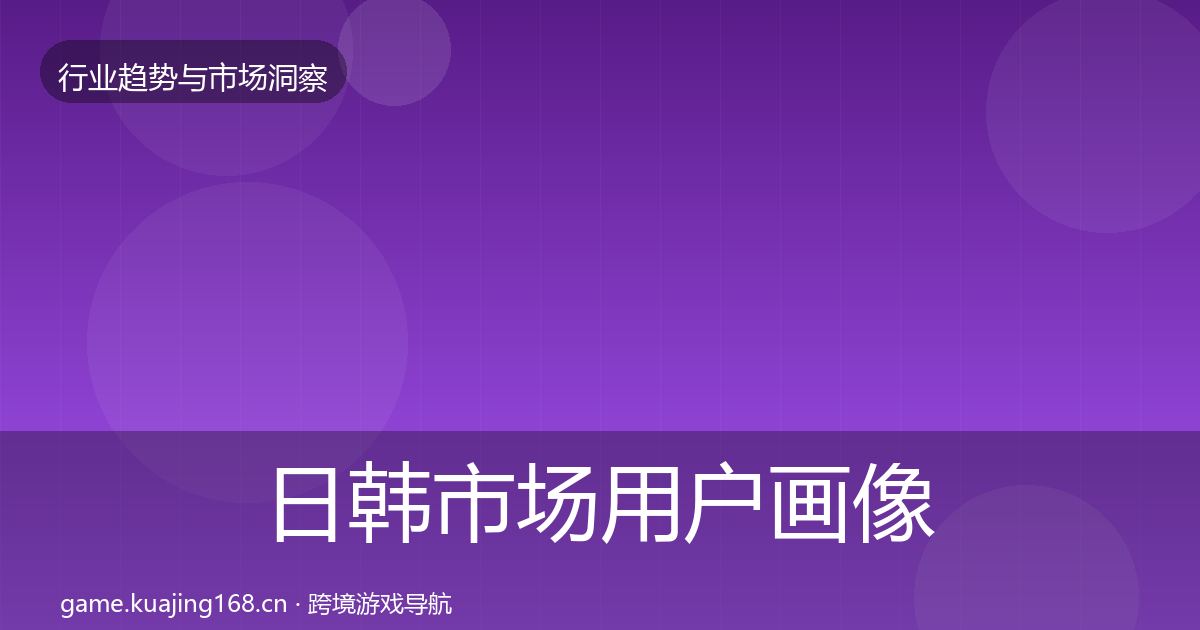 日韩市场用户画像要点梳理·第2549篇