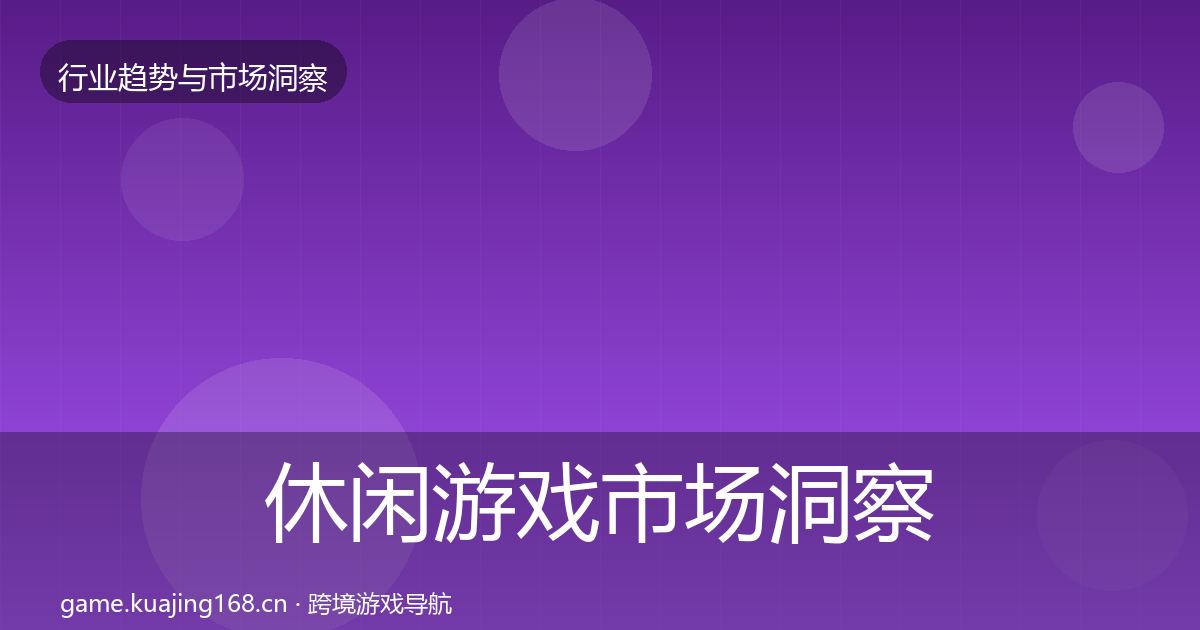 休闲游戏市场洞察要点梳理·第2563篇