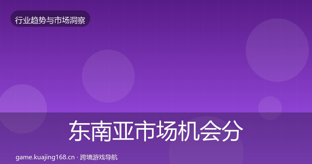 东南亚市场机会分析全攻略·第2579篇