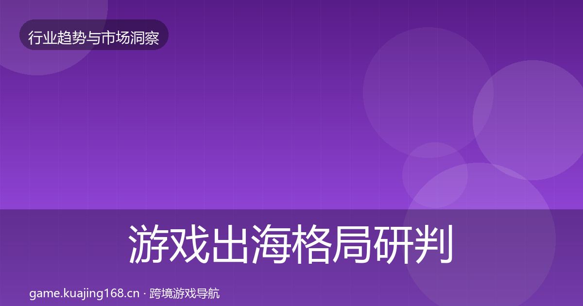 游戏出海格局研判全攻略·第2582篇