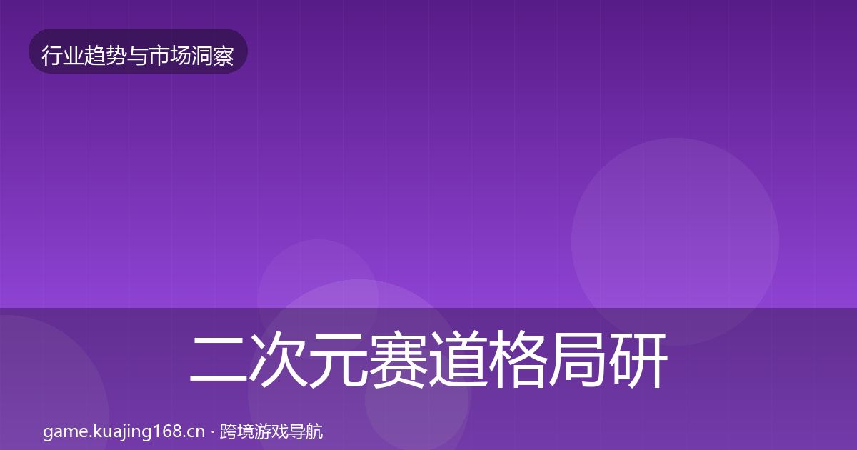 二次元赛道格局研判实践指南·第2582篇