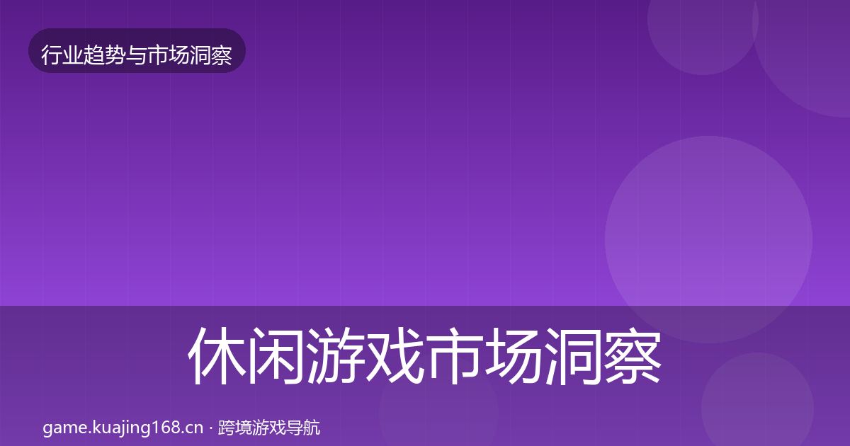 休闲游戏市场洞察要点梳理·第2603篇