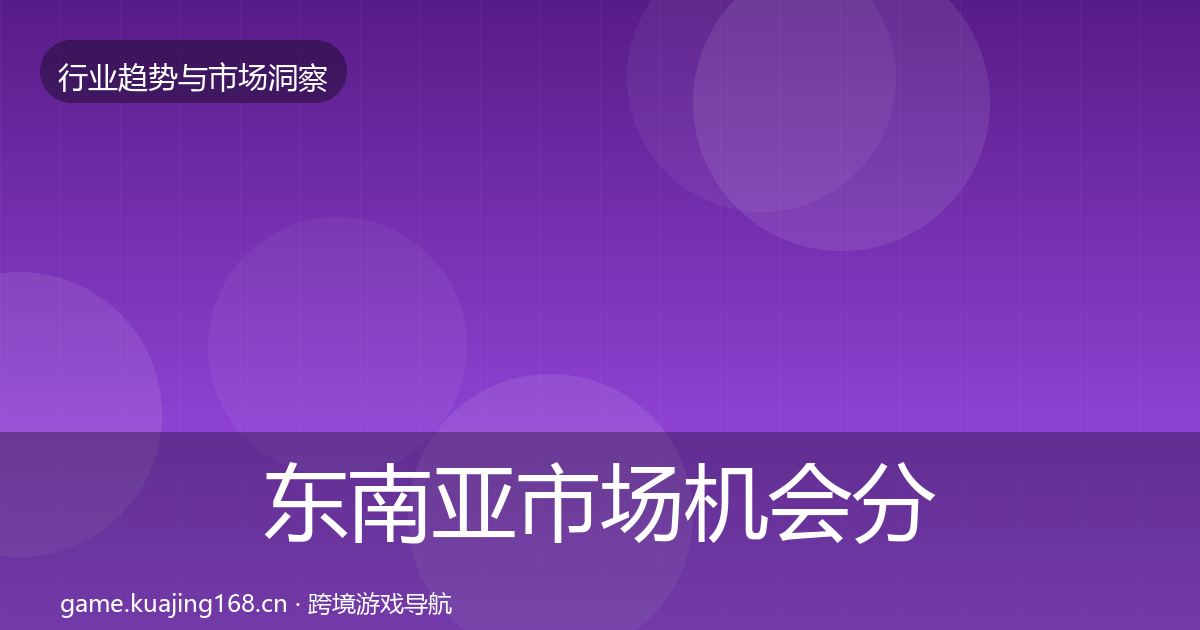 东南亚市场机会分析全攻略·第2619篇