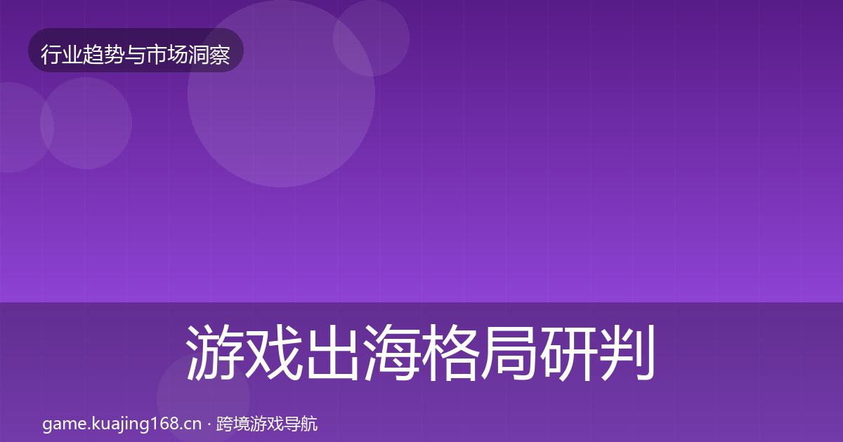 游戏出海格局研判全攻略·第2622篇