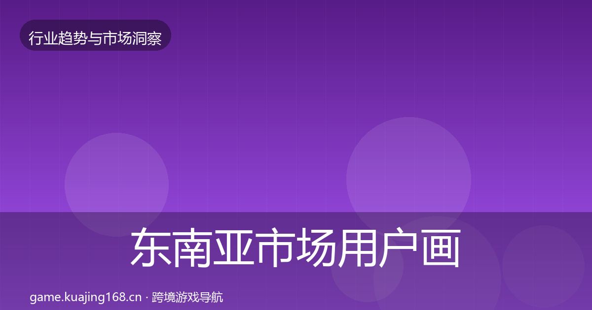 东南亚市场用户画像全攻略·第2629篇