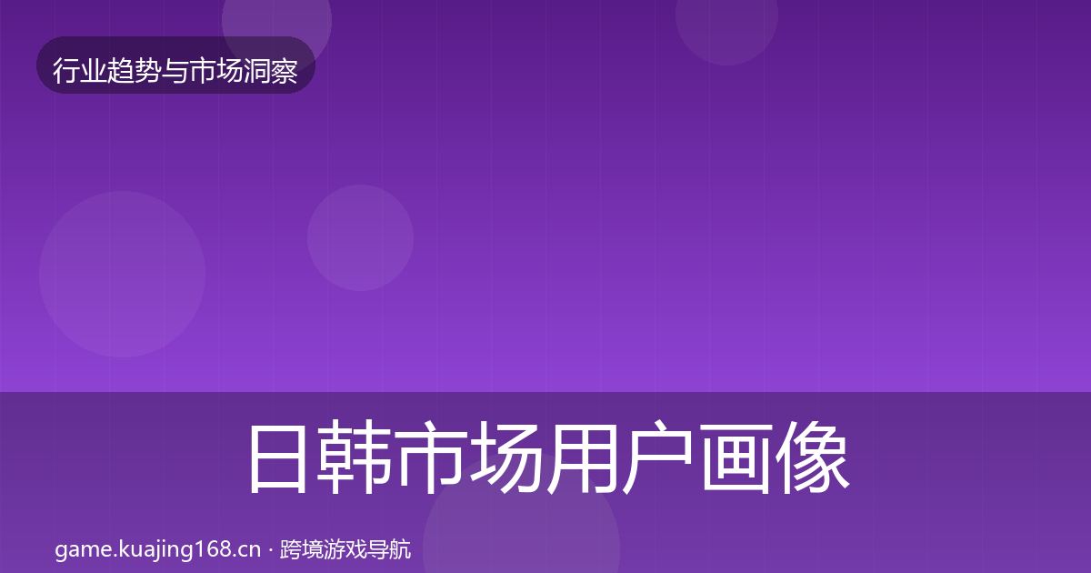 日韩市场用户画像要点梳理·第2629篇