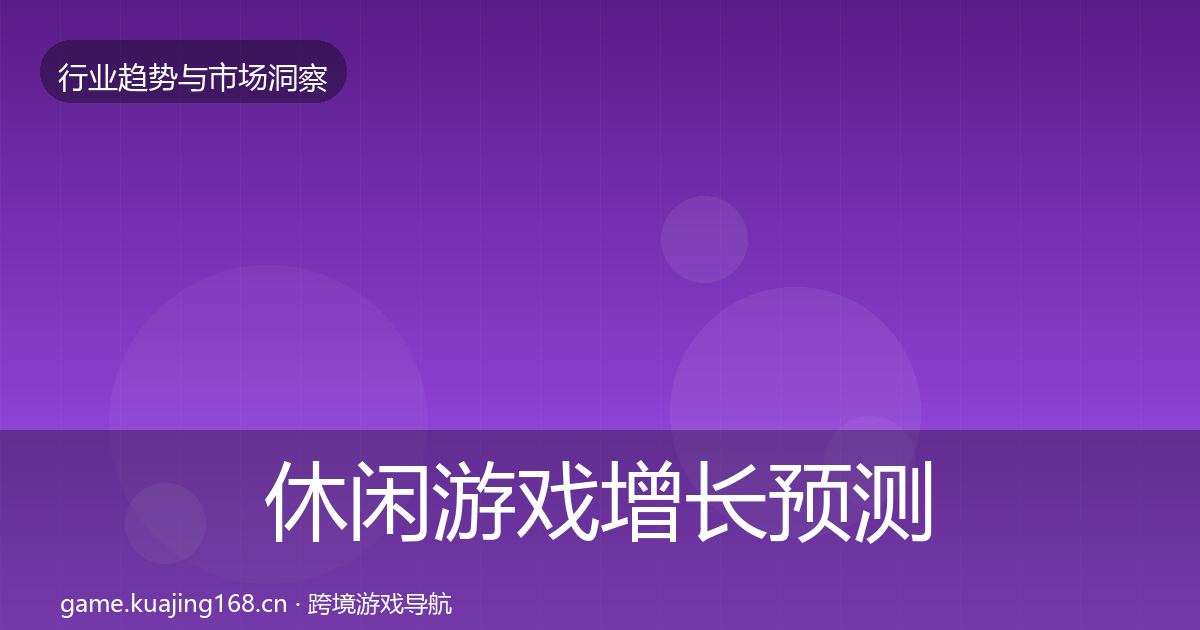 休闲游戏增长预测要点梳理·第2633篇