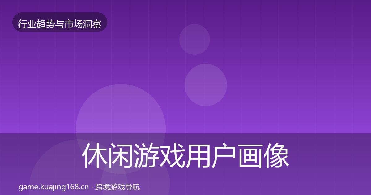 休闲游戏用户画像要点梳理·第2668篇