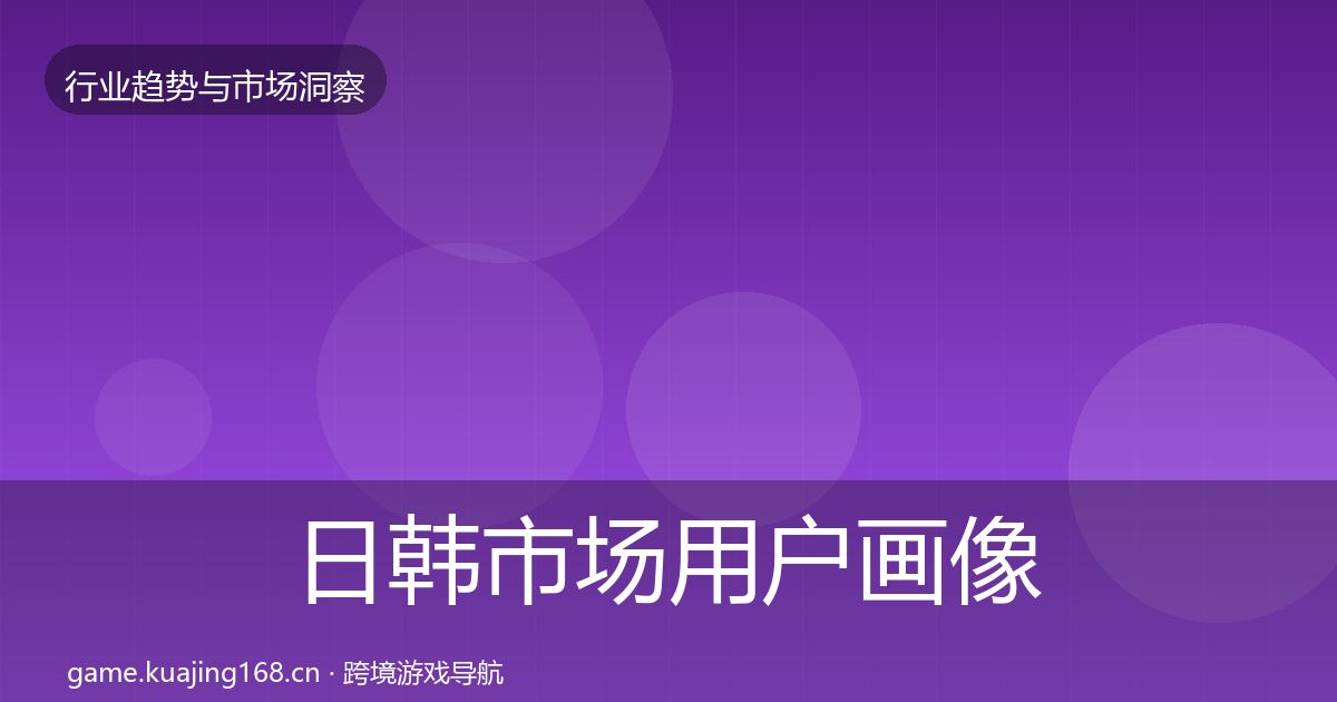 日韩市场用户画像要点梳理·第2669篇