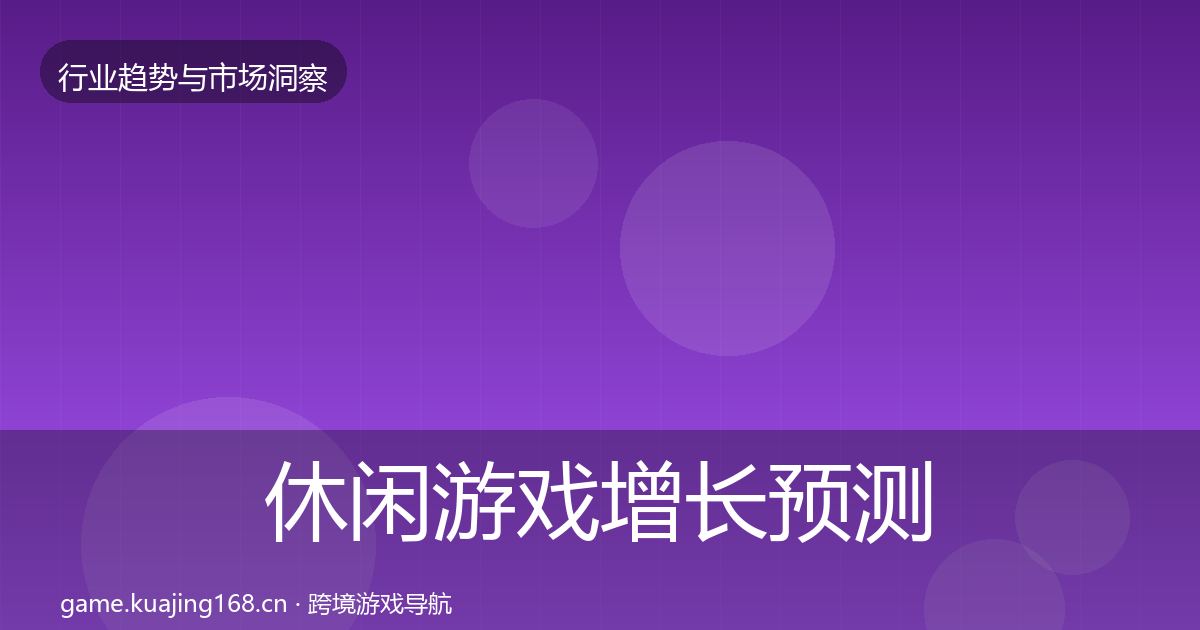 休闲游戏增长预测要点梳理·第2673篇