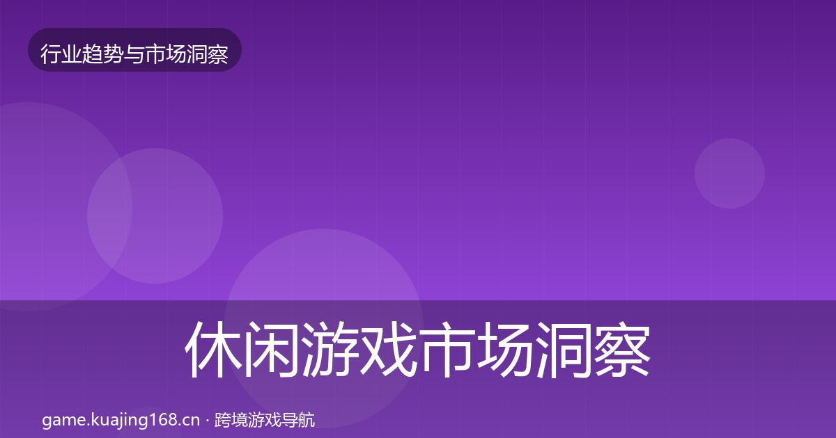 休闲游戏市场洞察要点梳理·第2683篇