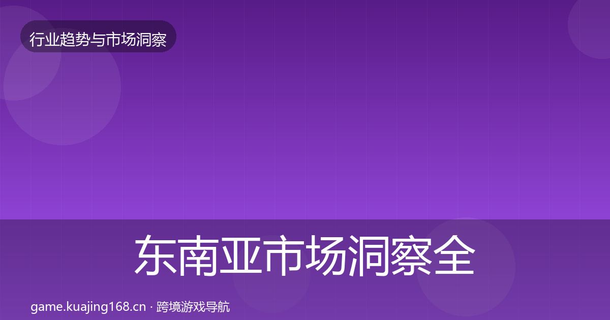 东南亚市场洞察全攻略·第2684篇