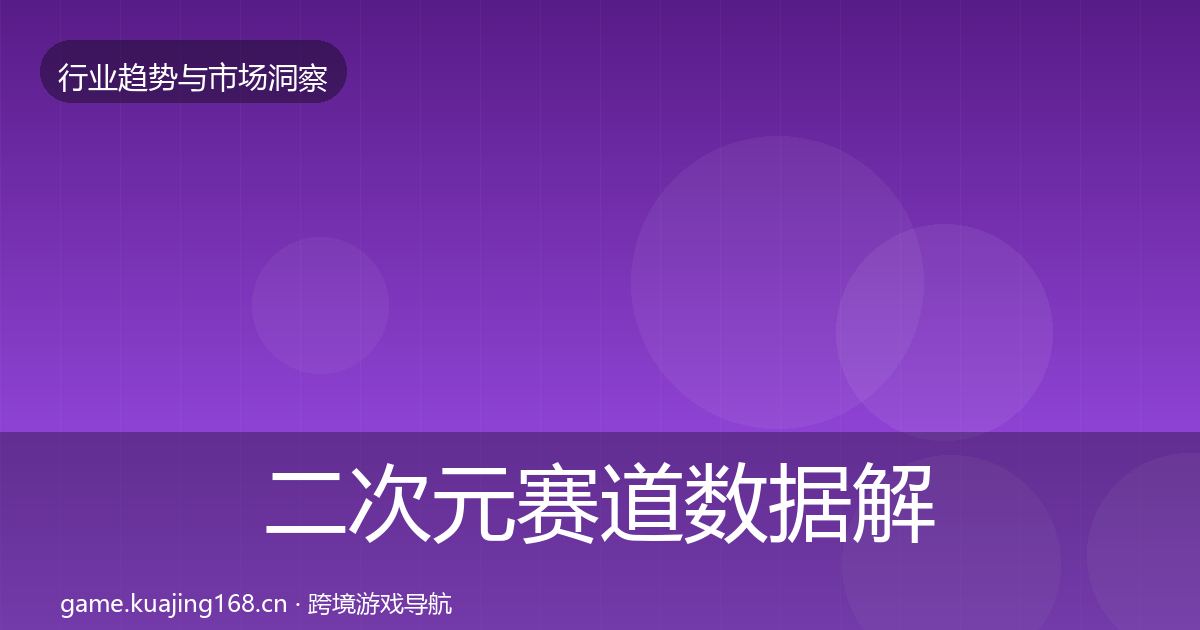 二次元赛道数据解读实践指南