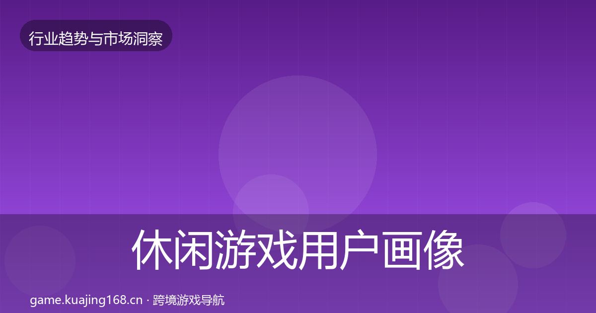 休闲游戏用户画像要点梳理·第2828篇