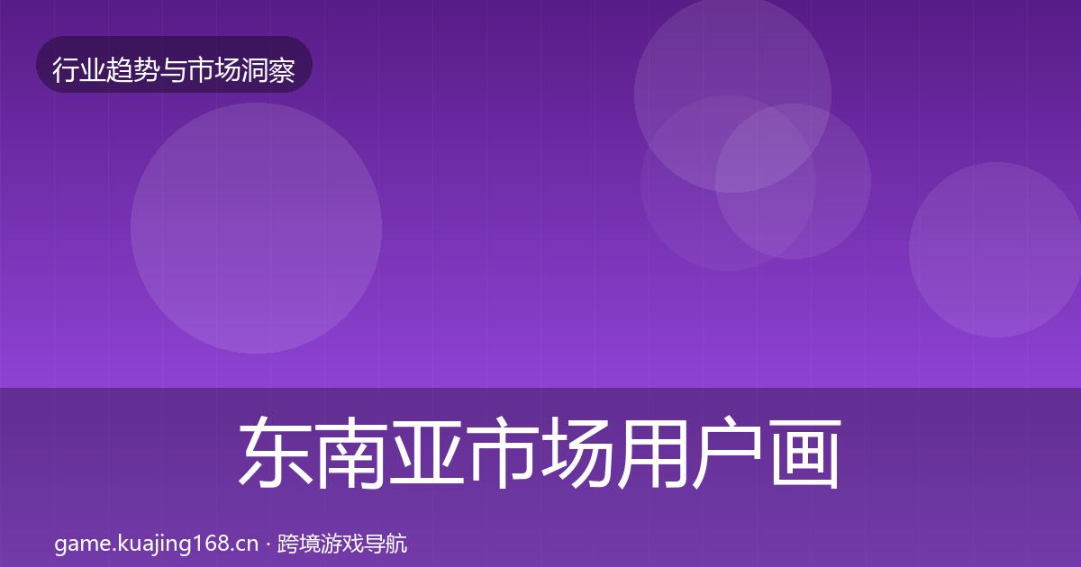 东南亚市场用户画像全攻略·第2829篇