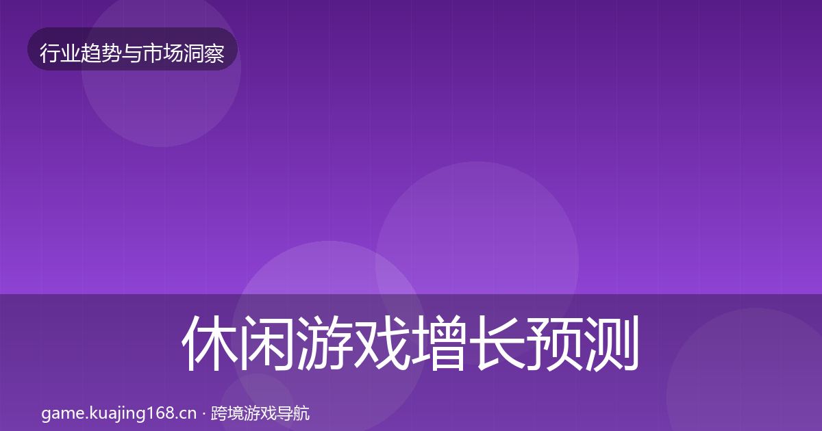 休闲游戏增长预测要点梳理·第2833篇