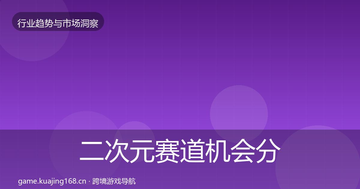 二次元赛道机会分析实践指南·第2857篇