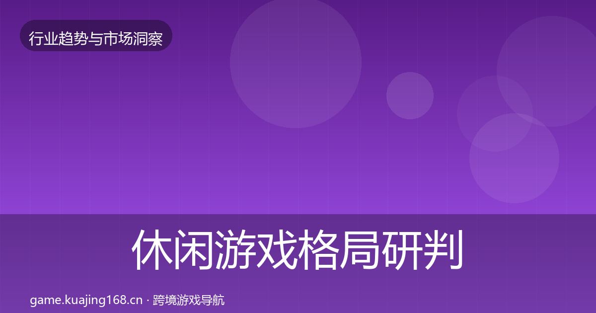 休闲游戏格局研判要点梳理·第2863篇