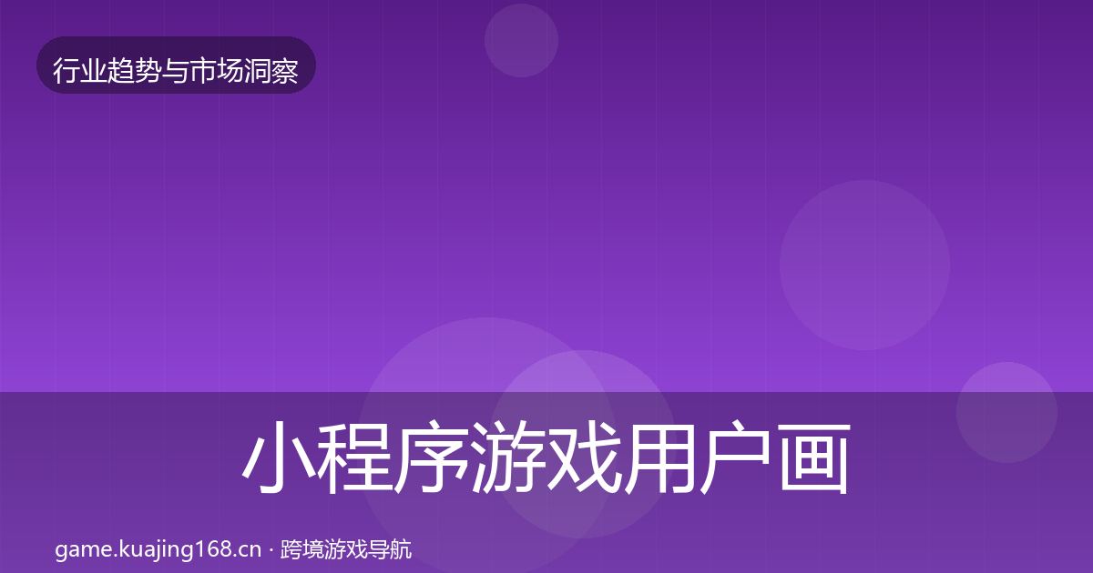 小程序游戏用户画像要点梳理·第2867篇