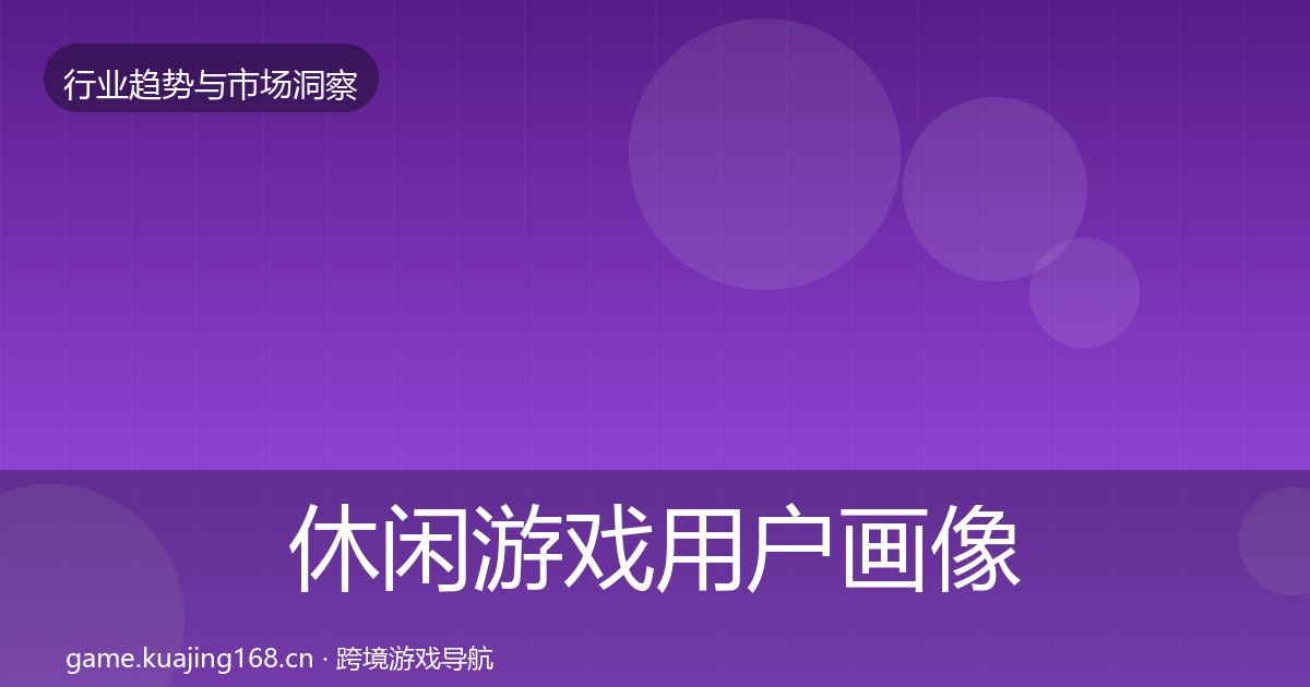 休闲游戏用户画像要点梳理·第2868篇