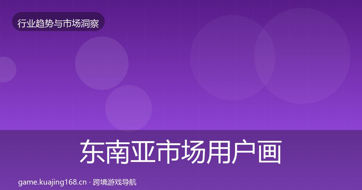 东南亚市场用户画像全攻略·第2869篇
