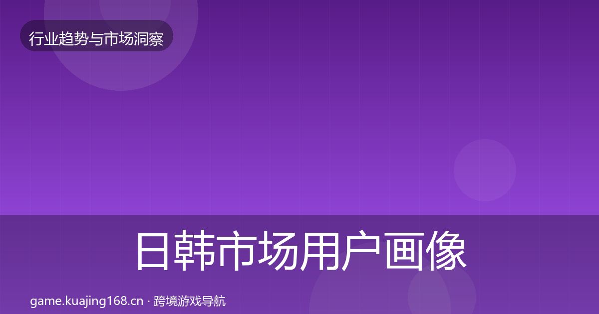 日韩市场用户画像要点梳理·第2869篇