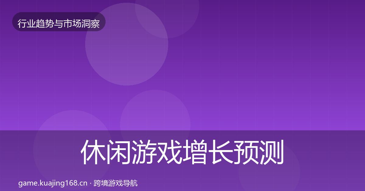 休闲游戏增长预测要点梳理·第2873篇