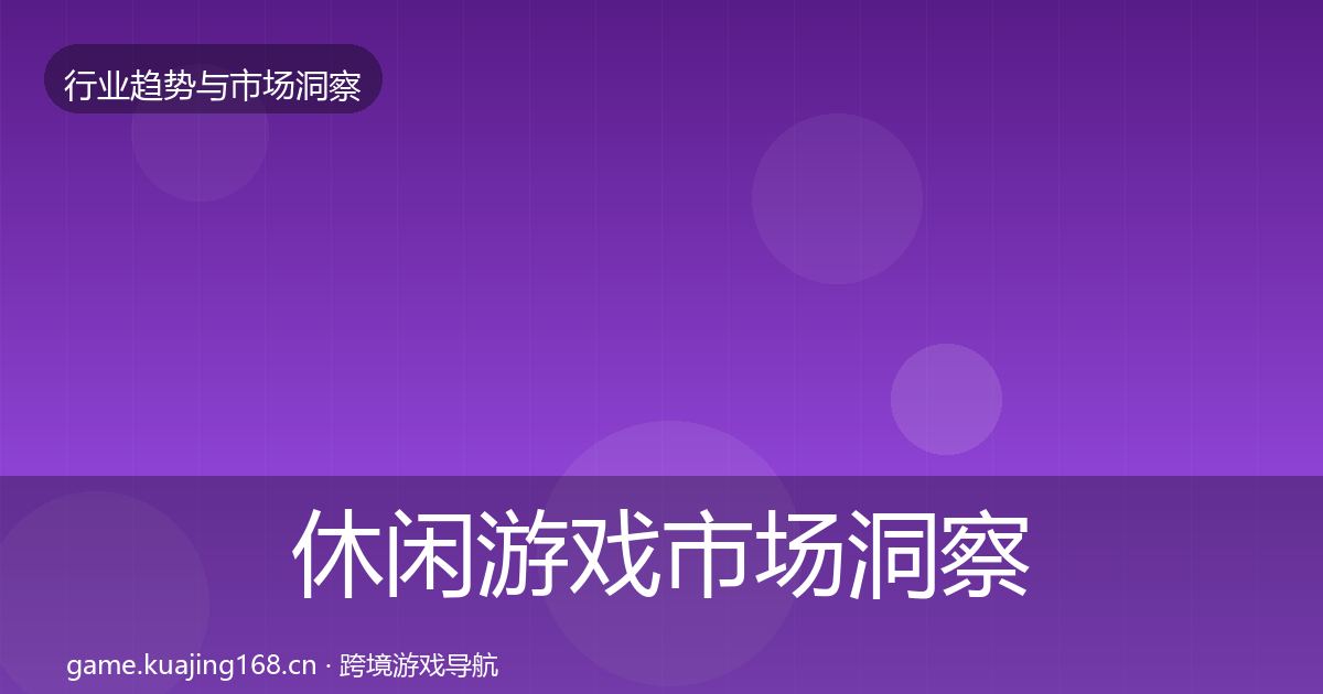休闲游戏市场洞察要点梳理·第2883篇