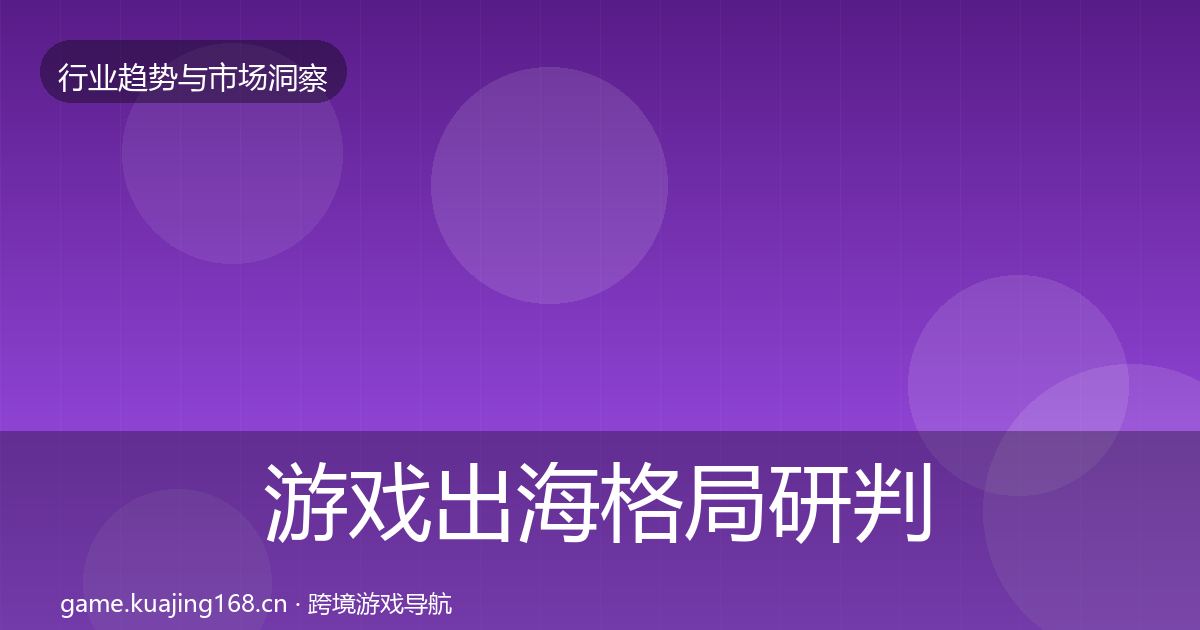 游戏出海格局研判全攻略·第2902篇