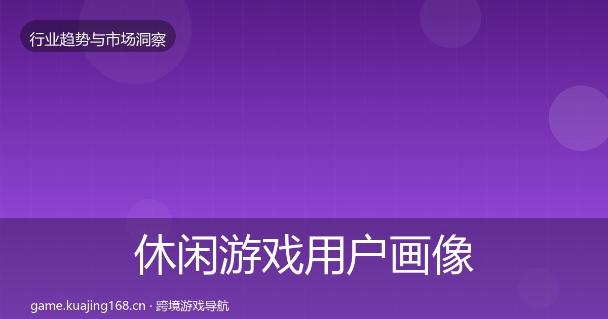 休闲游戏用户画像要点梳理·第2908篇