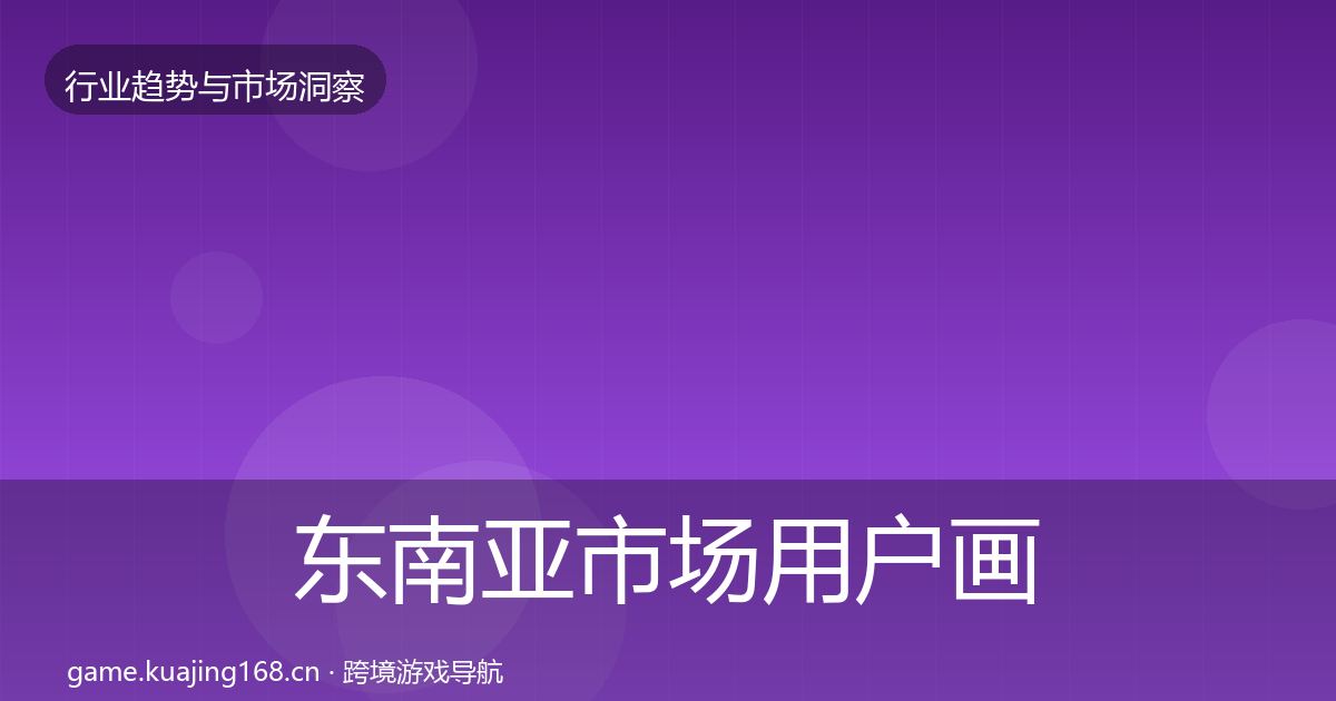 东南亚市场用户画像全攻略·第2909篇