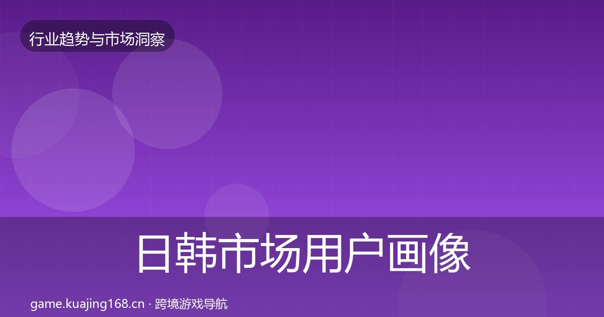 日韩市场用户画像要点梳理·第2909篇